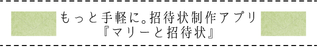 もっと手軽に。招待状制作アプリ『マリーと招待状』