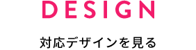 DESIGN 対応デザインを見る