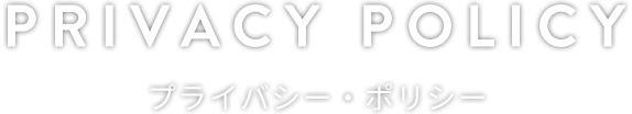 PRIVACY POLICY プライバシー・ポリシー