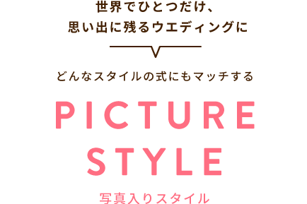 世界でひとつだけ、思い出に残るウエディングに どんなスタイルの式にもマッチする PICTURESTYLE 写真入りスタイル
