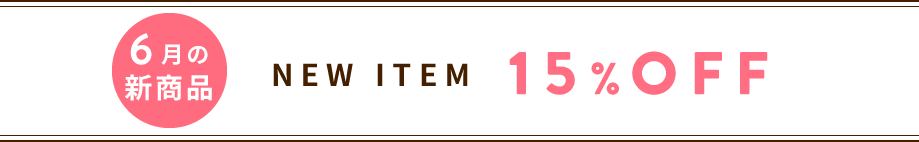 6月の新商品 NEW ITEM 15%OFF