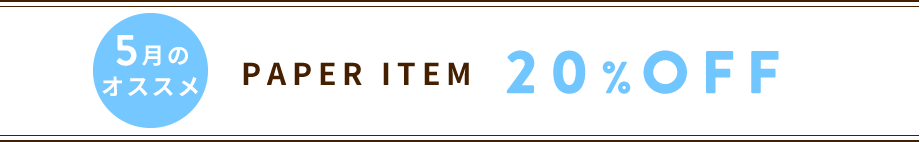 5月のオススメ PAPER ITEM 20%OFF