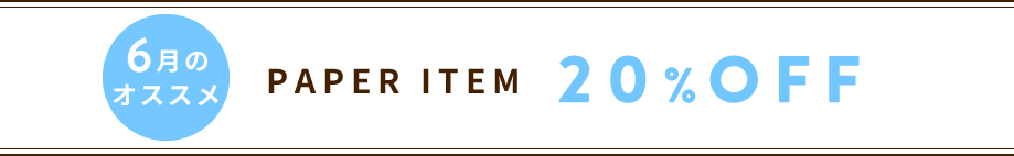 6月のオススメ PAPER ITEM 20%OFF