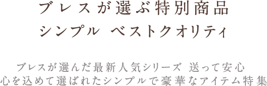 ブレスが選ぶ特別商品 シンプル ベストクオリティ ブレスが選んだ最新人気シリーズ 送って安心心を込めて選ばれたシンプルで豪華なアイテム特集