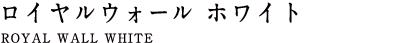 ロイヤルウォール ホワイト