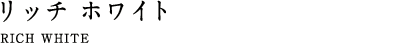 リッチ ホワイト