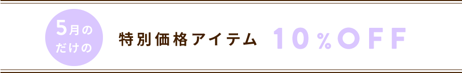 5月だけの特別価格アイテム 10%OFF