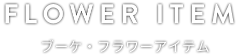 FLOWER ITEM ブーケ・フラワーアイテム