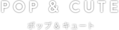 POP&CUTE ポップ＆キュート
