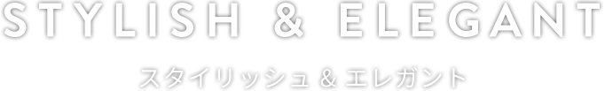 STYLISH & ELEGANT スタイリッシュ＆エレガント