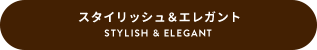 STYLISH&ELEGANT スタイリッシュ＆エレガント