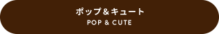 POP&CUTE ポップ＆キュート